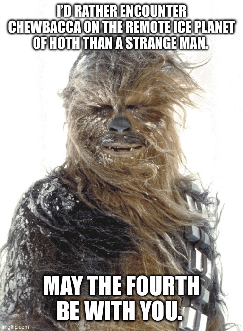 Chewbacca on Hoth | I’D RATHER ENCOUNTER CHEWBACCA ON THE REMOTE ICE PLANET OF HOTH THAN A STRANGE MAN. MAY THE FOURTH BE WITH YOU. | image tagged in bear memes | made w/ Imgflip meme maker