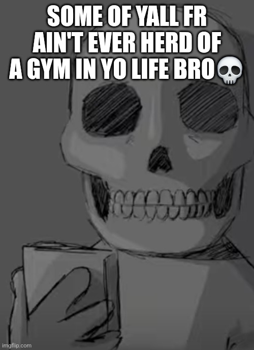 Wtf... | SOME OF YALL FR AIN'T EVER HERD OF A GYM IN YO LIFE BRO💀 | image tagged in wtf | made w/ Imgflip meme maker