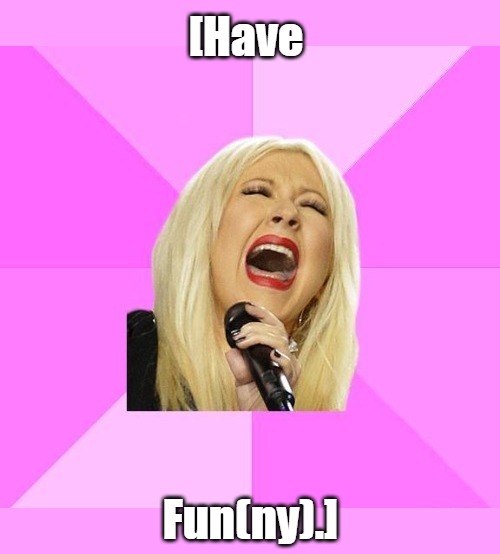 Meme Template: 'Wrong Lyrics Christina Aguilera [NoWM + Fix]' | [Have; Fun(ny).] | image tagged in wrong lyrics christina aguilera nowm fix,memes,confused screaming,funny,christina,meme template | made w/ Imgflip meme maker