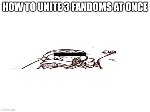 guess fr | HOW TO UNITE 3 FANDOMS AT ONCE | made w/ Imgflip meme maker