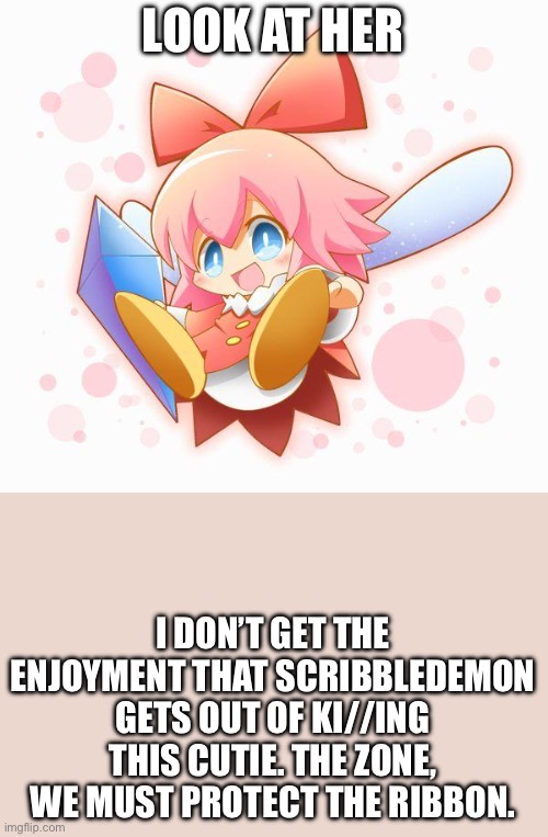 Let’s do it lads | LOOK AT HER; I DON’T GET THE ENJOYMENT THAT SCRIBBLEDEMON GETS OUT OF KI//ING THIS CUTIE. THE ZONE, WE MUST PROTECT THE RIBBON. | image tagged in oh wow are you actually reading these tags,memes,protection | made w/ Imgflip meme maker