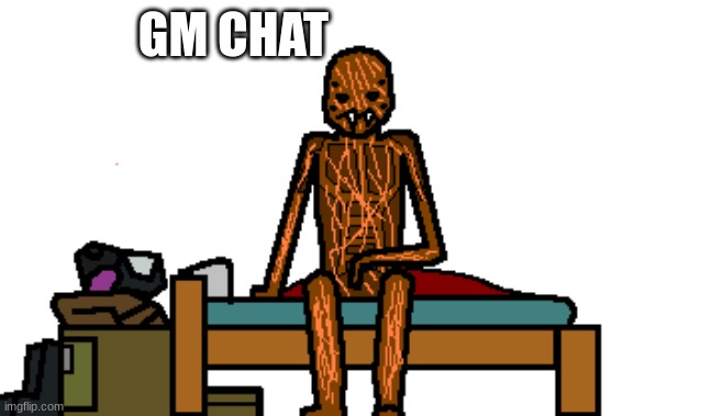 guh | GM CHAT | image tagged in spdr waking up | made w/ Imgflip meme maker