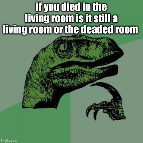 Philosoraptor | if you died in the living room is it still a living room or the deaded room | image tagged in memes,philosoraptor | made w/ Imgflip meme maker