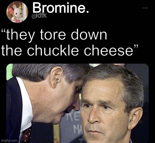 9 11 tweet template | Bromine. idfk “they tore down the chuckle cheese” | image tagged in 9 11 tweet template | made w/ Imgflip meme maker