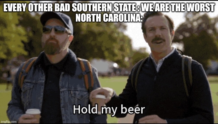 Hold my beer | EVERY OTHER BAD SOUTHERN STATE : WE ARE THE WORST
NORTH CAROLINA: | image tagged in hold my beer | made w/ Imgflip meme maker