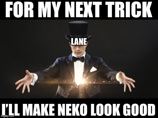 Magician | FOR MY NEXT TRICK; LANE; I’LL MAKE NEKO LOOK GOOD | image tagged in magician | made w/ Imgflip meme maker