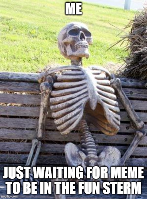 Just me | ME; JUST WAITING FOR MEME TO BE IN THE FUN STERM | image tagged in memes,waiting skeleton | made w/ Imgflip meme maker