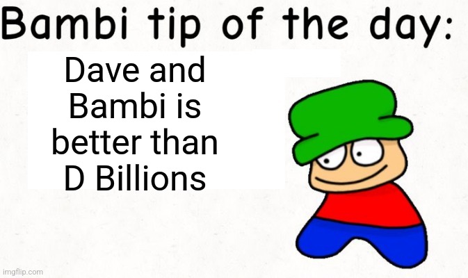 Tako (real) | Dave and Bambi is better than D Billions | image tagged in bambi tip of the day,dave and bambi,d billions | made w/ Imgflip meme maker