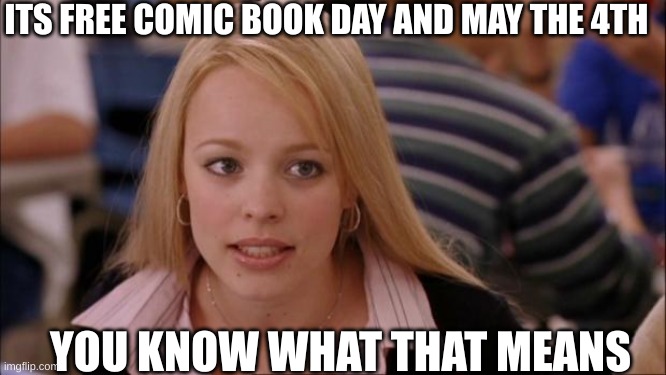 my moms favorite day | ITS FREE COMIC BOOK DAY AND MAY THE 4TH; YOU KNOW WHAT THAT MEANS | image tagged in memes | made w/ Imgflip meme maker