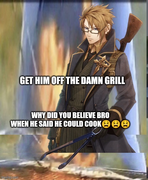 Who let him cook | GET HIM OFF THE DAMN GRILL; WHY DID YOU BELIEVE BRO WHEN HE SAID HE COULD COOK😫😫😫 | image tagged in funny memes | made w/ Imgflip meme maker