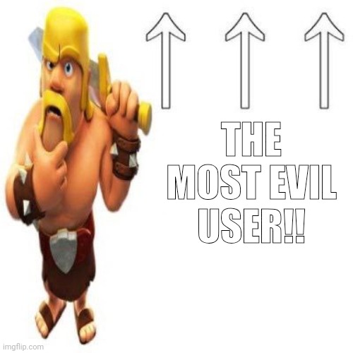 Clash of Clans Barbarian Pointing at the user above | THE MOST EVIL USER!! | image tagged in clash of clans barbarian pointing at the user above | made w/ Imgflip meme maker