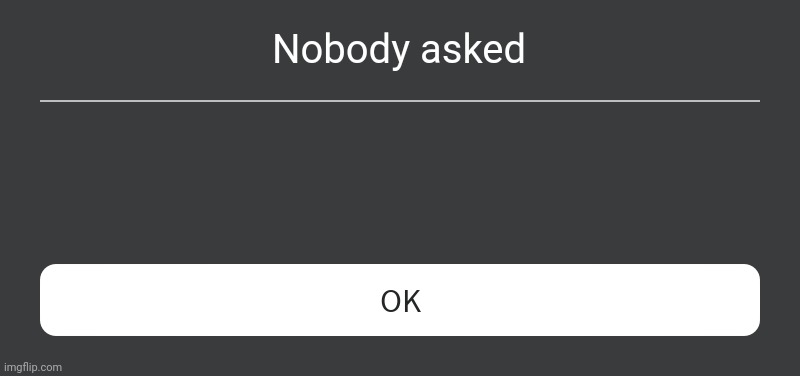 Roblox Error Message | Nobody asked | image tagged in roblox error message | made w/ Imgflip meme maker