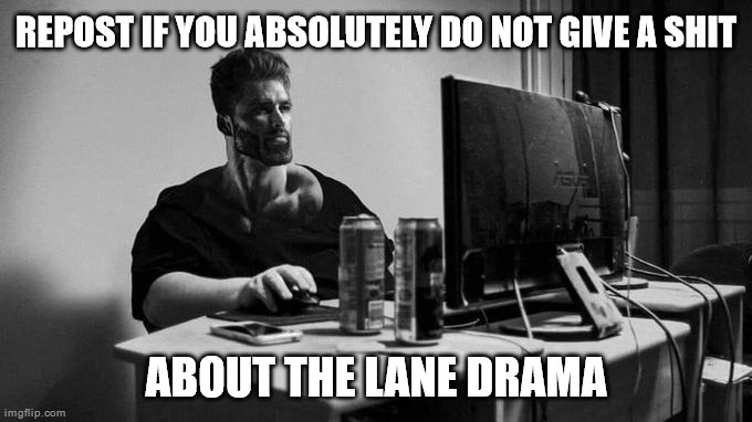 Stfu I just wanna shitpost | REPOST IF YOU ABSOLUTELY DO NOT GIVE A SHIT; ABOUT THE LANE DRAMA | image tagged in gigachad on the computer | made w/ Imgflip meme maker