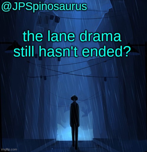 JPSpinosaurus LN announcement temp | the lane drama still hasn't ended? | image tagged in jpspinosaurus ln announcement temp | made w/ Imgflip meme maker