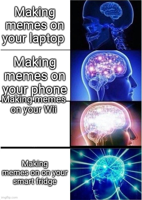 Expanding Brain Meme | Making memes on your laptop Making memes on your phone Making memes on your Wii Making memes on on your smart fridge | image tagged in memes,expanding brain | made w/ Imgflip meme maker