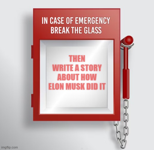 elon did it | THEN
WRITE A STORY
ABOUT HOW
ELON MUSK DID IT | image tagged in in case of emergency | made w/ Imgflip meme maker
