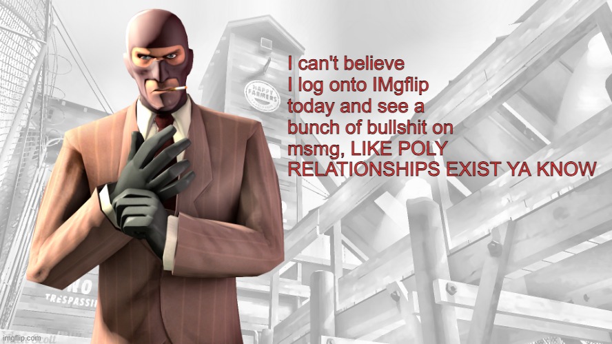 *Cough* moonshade *cough* | I can't believe I log onto IMgflip today and see a bunch of bullshit on msmg, LIKE POLY RELATIONSHIPS EXIST YA KNOW | image tagged in tf2 spy casual yapping temp | made w/ Imgflip meme maker