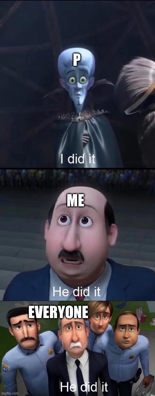 Megamind I did it | P ME EVERYONE | image tagged in megamind i did it | made w/ Imgflip meme maker