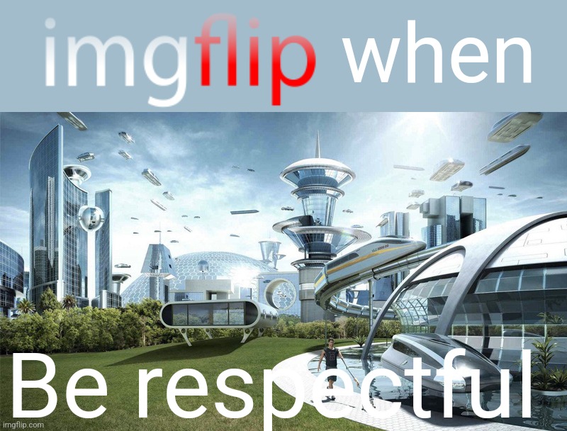 The future world if | when Be respectful | image tagged in the future world if | made w/ Imgflip meme maker