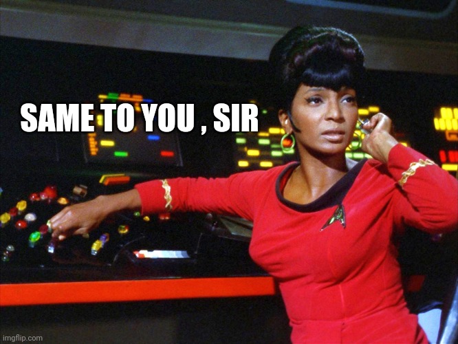 uhura | SAME TO YOU , SIR | image tagged in uhura | made w/ Imgflip meme maker