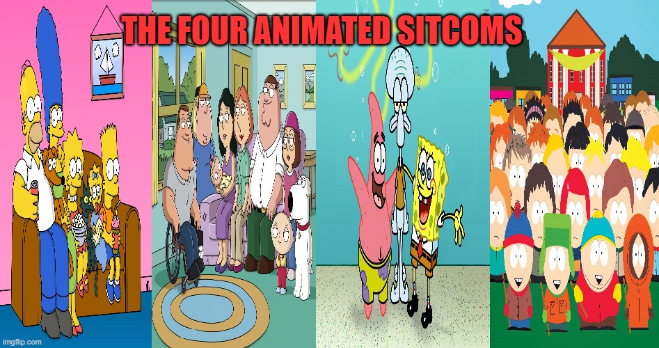 THE FOUR ANIMATED SITCOMS | image tagged in animated,sitcom,the simpsons,spongebob,south park,family guy | made w/ Imgflip meme maker