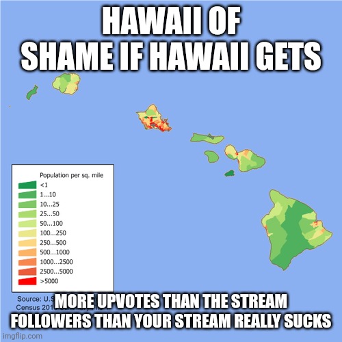 HAWAII OF SHAME IF HAWAII GETS; MORE UPVOTES THAN THE STREAM FOLLOWERS THAN YOUR STREAM REALLY SUCKS | image tagged in hawaii density by county | made w/ Imgflip meme maker