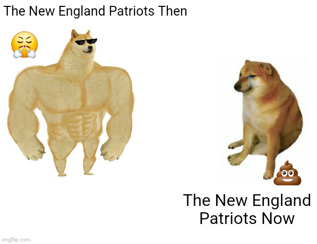 WHAT HAPPENED TO THE NEW ENGLAND PATRIOTS???... | The New England Patriots Then; 😤; 💩; The New England Patriots Now | image tagged in memes,buff doge vs cheems,new england patriots,before and after,nfl,what happened | made w/ Imgflip meme maker