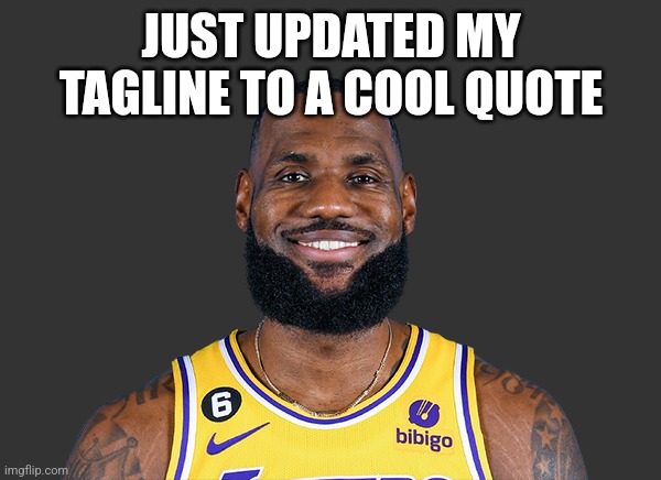 Lebron James | JUST UPDATED MY TAGLINE TO A COOL QUOTE | image tagged in lebron james | made w/ Imgflip meme maker