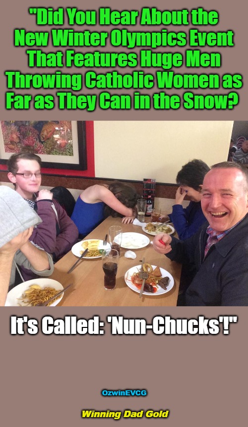 Winning Dad Gold | "Did You Hear About the 

New Winter Olympics Event 

That Features Huge Men 

Throwing Catholic Women as 

Far as They Can in the Snow? It's Called: 'Nun-Chucks'!"; OzwinEVCG; Winning Dad Gold | image tagged in memes,extreme sports,fake news with realish fathers,olympic glory,funny,did you hear | made w/ Imgflip meme maker