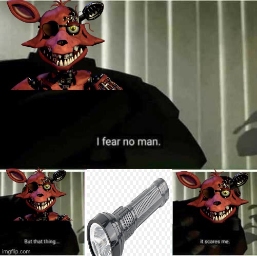 Withered foxy be like | image tagged in i fear no man,fnaf | made w/ Imgflip meme maker