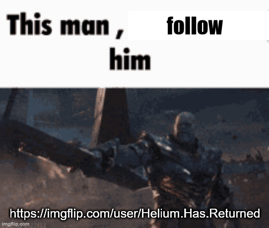 This man, _____ him | follow; https://imgflip.com/user/Helium.Has.Returned | image tagged in this man _____ him | made w/ Imgflip meme maker