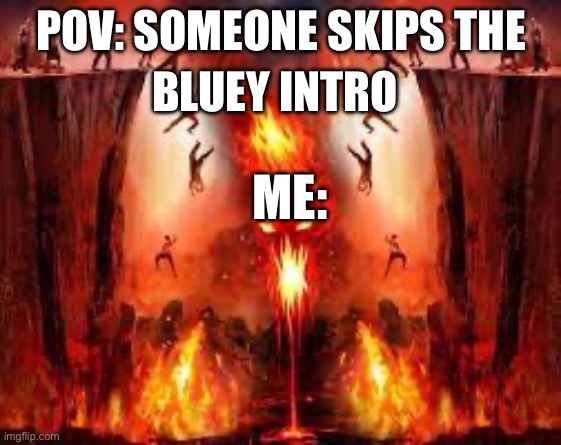 Place of death | POV: SOMEONE SKIPS THE; BLUEY INTRO; ME: | image tagged in place of death | made w/ Imgflip meme maker