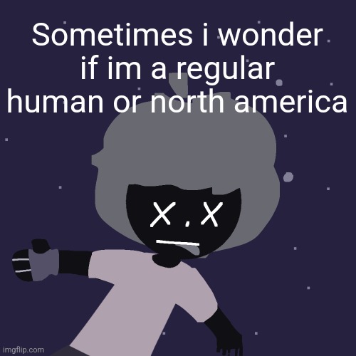 ded in space :o | Sometimes i wonder if im a regular human or north america | image tagged in ded in space o | made w/ Imgflip meme maker