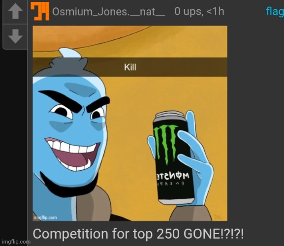 My goal is to someday surpassa famous user on the top 250 and take their place. | made w/ Imgflip meme maker