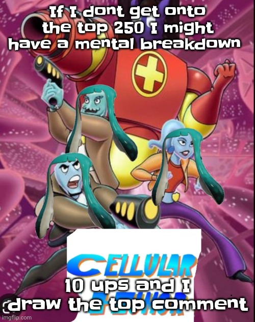 Idc if it's porn I'm gonna draw it as long as I get upvotes | If I dont get onto the top 250 I might have a mental breakdown; 10 ups and I draw the top comment | image tagged in cellular humor lore | made w/ Imgflip meme maker