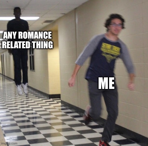 Running away in hallway | ANY ROMANCE RELATED THING; ME | image tagged in running away in hallway | made w/ Imgflip meme maker