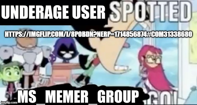 UNDERAGE USER SPOTTED. MSMG GO | HTTPS://IMGFLIP.COM/I/8P0BDN?NERP=1714856874#COM31338680 | image tagged in underage user spotted msmg go | made w/ Imgflip meme maker