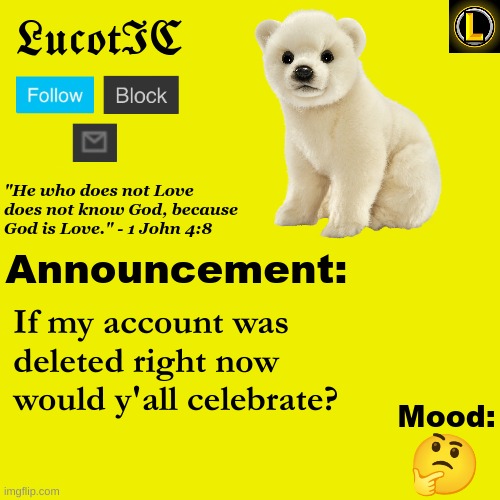 . | If my account was deleted right now would y'all celebrate? 🤔 | image tagged in lucotic polar bear announcement temp v3 | made w/ Imgflip meme maker