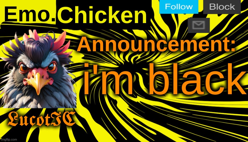 LucotIC's "Emo Chicken" announcement template | i'm black | image tagged in lucotic's emo chicken announcement template | made w/ Imgflip meme maker