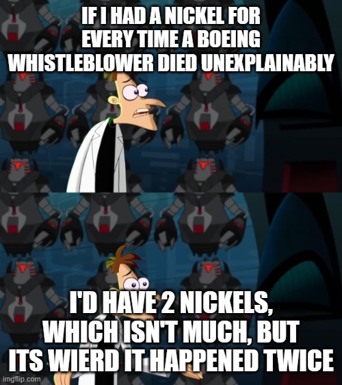 IM BAAAAAAAACKKKKKKKK | IF I HAD A NICKEL FOR EVERY TIME A BOEING WHISTLEBLOWER DIED UNEXPLAINABLY; I'D HAVE 2 NICKELS, WHICH ISN'T MUCH, BUT ITS WIERD IT HAPPENED TWICE | image tagged in if i had a nickel | made w/ Imgflip meme maker