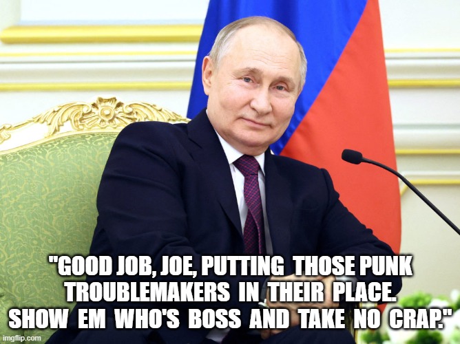 Good Job Well Done | "GOOD JOB, JOE, PUTTING  THOSE PUNK  TROUBLEMAKERS  IN  THEIR  PLACE.  SHOW  EM  WHO'S  BOSS  AND  TAKE  NO  CRAP." | image tagged in joe biden | made w/ Imgflip meme maker