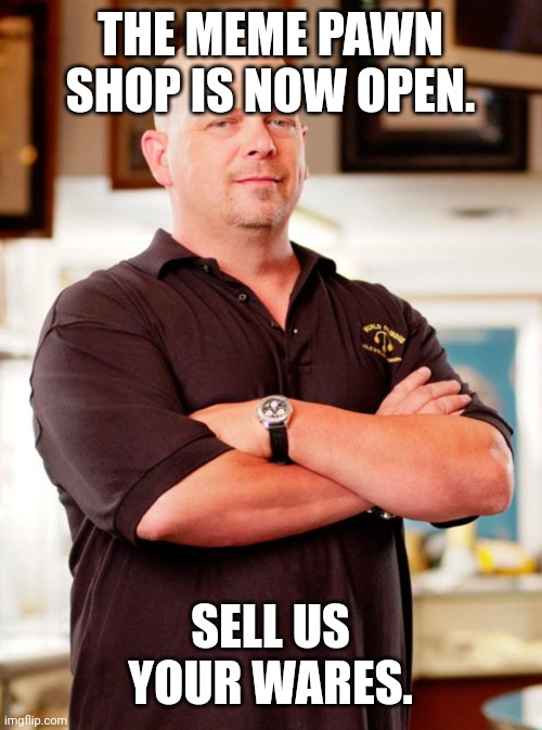 No ocs, first comment must have your meme for sell | THE MEME PAWN SHOP IS NOW OPEN. SELL US YOUR WARES. | image tagged in pawn stars | made w/ Imgflip meme maker