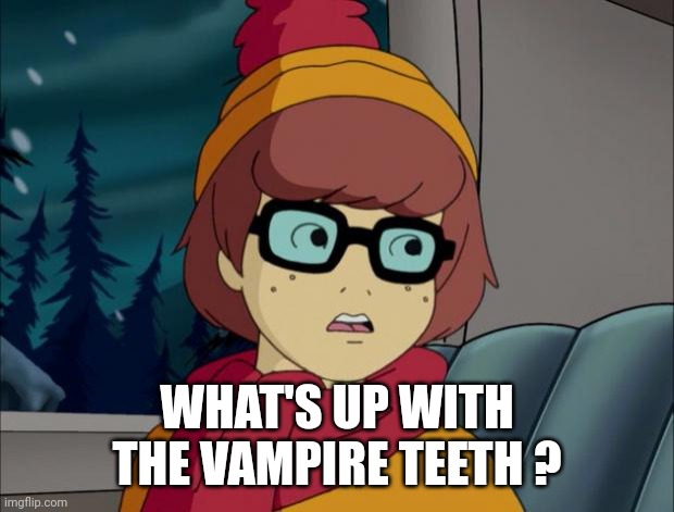 Pedantic Velma | WHAT'S UP WITH THE VAMPIRE TEETH ? | image tagged in pedantic velma | made w/ Imgflip meme maker