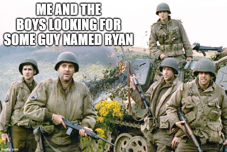 Private Ryan, Where Art Thou? | ME AND THE BOYS LOOKING FOR SOME GUY NAMED RYAN | image tagged in me and the boys | made w/ Imgflip meme maker
