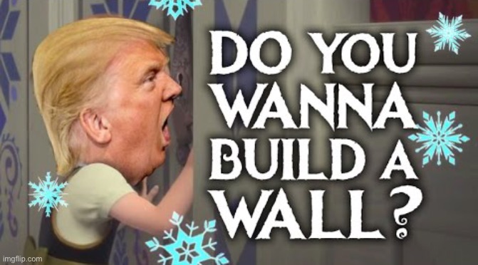 Do You Wanna Build a Wall? | image tagged in do you wanna build a wall | made w/ Imgflip meme maker