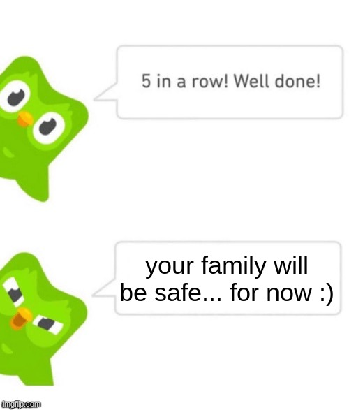 Duo gets mad | your family will be safe... for now :) | image tagged in duo gets mad | made w/ Imgflip meme maker