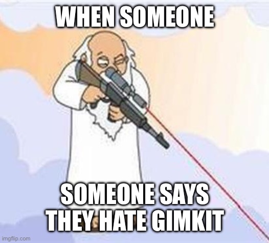 god sniper family guy | WHEN SOMEONE SOMEONE SAYS THEY HATE GIMKIT | image tagged in god sniper family guy | made w/ Imgflip meme maker