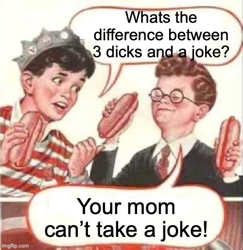 3D Joke | Whats the difference between 3 dicks and a joke? Your mom can’t take a joke! | image tagged in two wieners,your mom | made w/ Imgflip meme maker