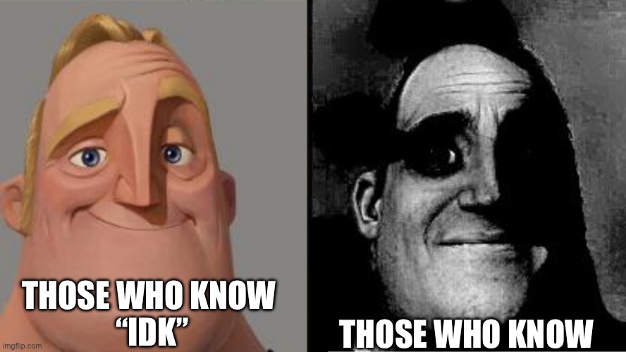 Traumatized Mr. Incredible | THOSE WHO KNOW 
“IDK” THOSE WHO KNOW | image tagged in traumatized mr incredible | made w/ Imgflip meme maker