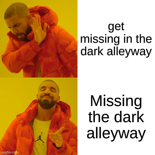 Drake Hotline Bling Meme | get missing in the dark alleyway Missing the dark alleyway | image tagged in memes,drake hotline bling | made w/ Imgflip meme maker